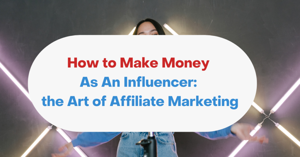 How to Make Money As An Influencer: the Art of Affiliate Marketing