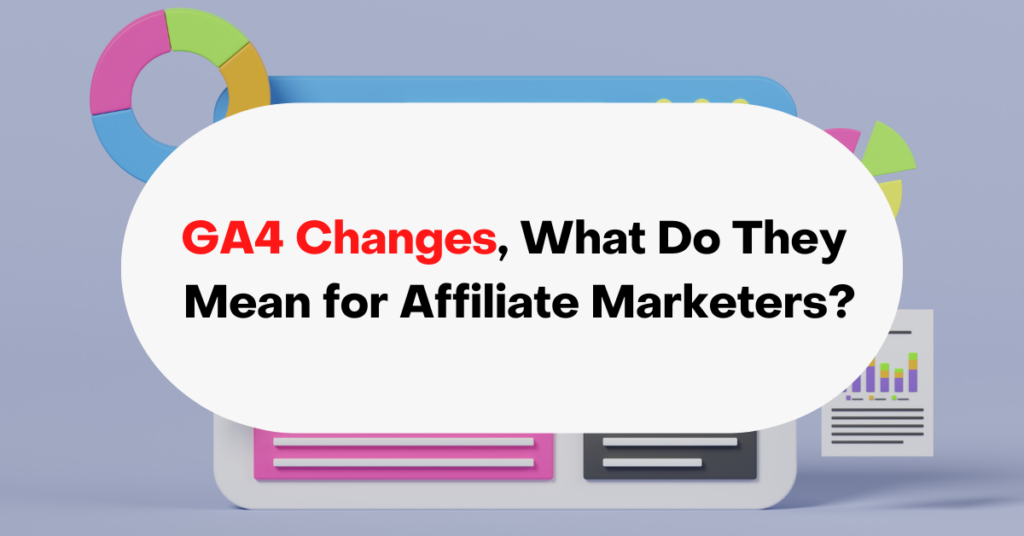 GA4 Changes, What Do They Mean for Affiliate Marketers?