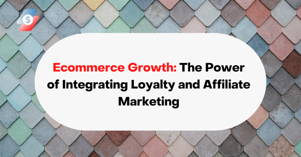Ecommerce Growth The Power of Integrating Loyalty and Affiliate Marketing