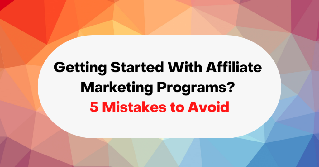 Getting Started With Affiliate Marketing Programs? 5 Mistakes to Avoid