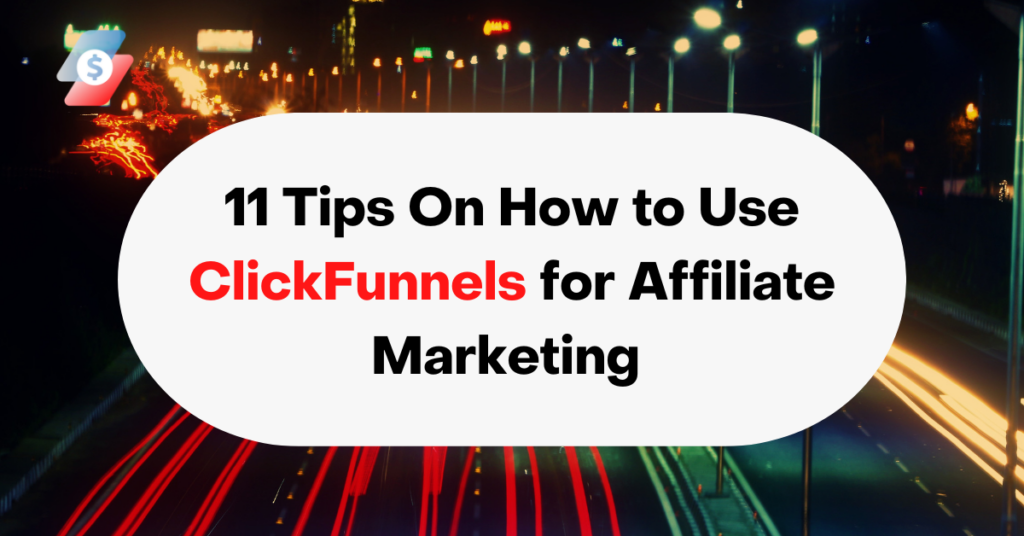 11 Tips On How to Use ClickFunnels for Affiliate Marketing