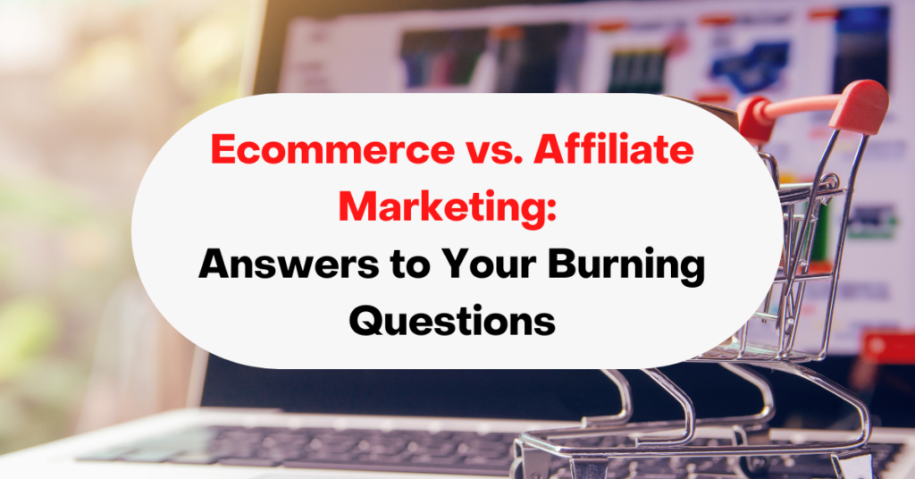 Ecommerce vs. Affiliate Marketing: Answers to Your Burning Questions