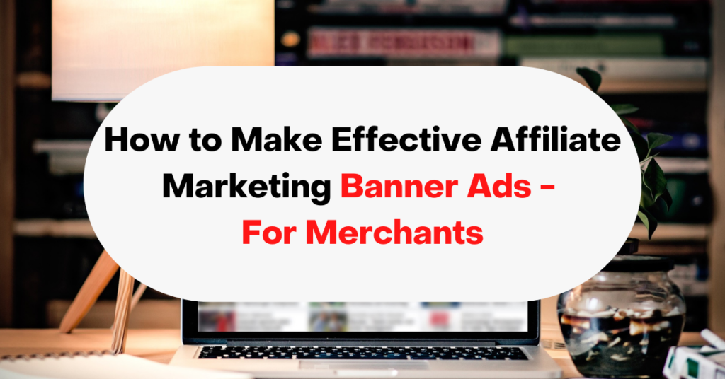 How to Make Effective Affiliate Marketing Banners - For Merchants