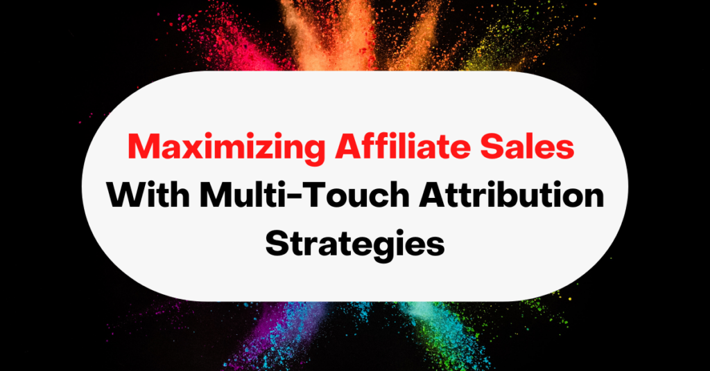 Maximizing Affiliate Sales With Multi-Touch Attribution Strategies