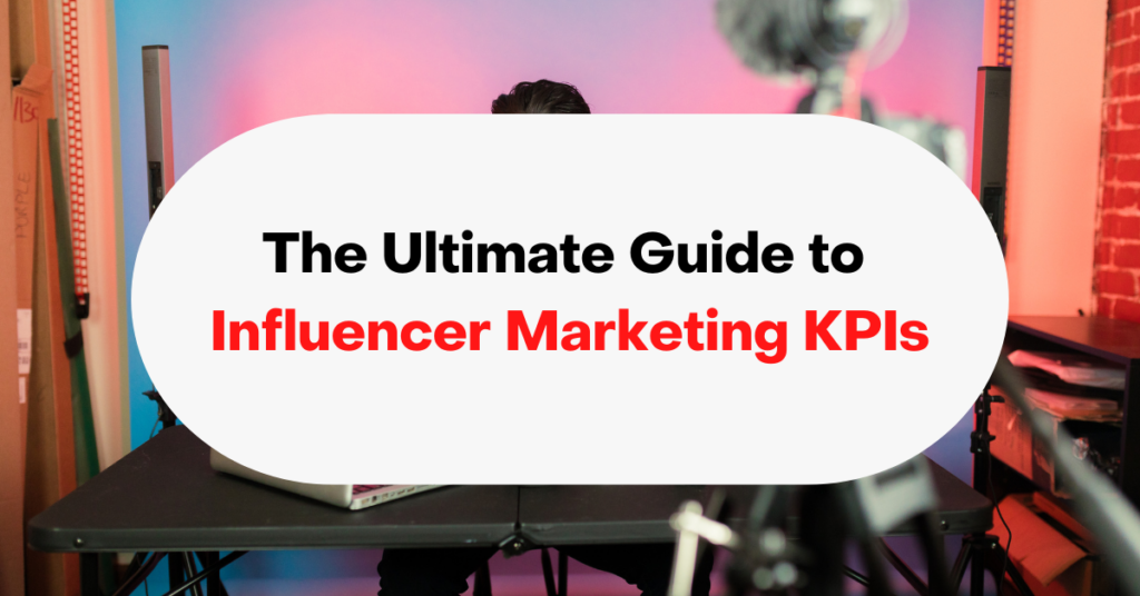 The Ultimate Guide to Influencer Marketing KPIs