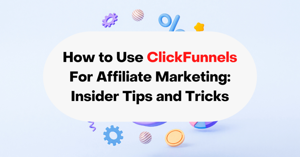 How to Use ClickFunnels For Affiliate Marketing Insider Tips and Tricks