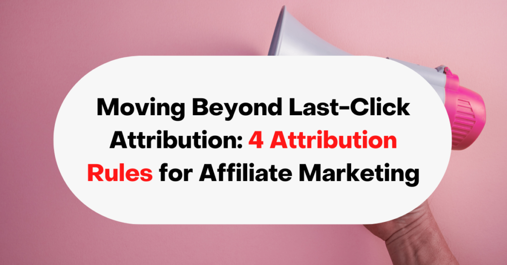 Moving Beyond Last-Click Attribution 4 Attribution Rules for Affiliate Marketing