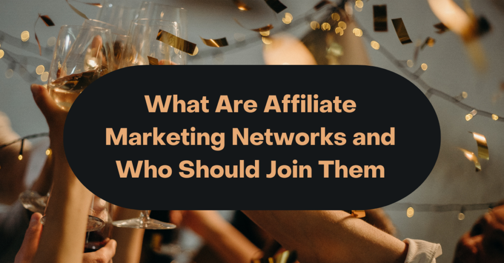 What Are Affiliate Marketing Networks and Who Should Join Them