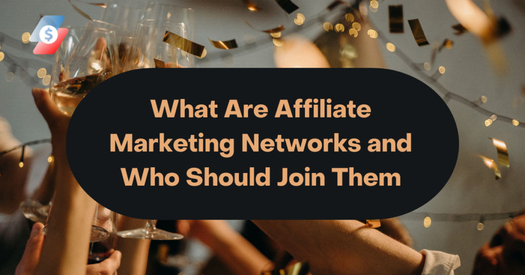 What Are Affiliate Marketing Networks and Who Should Join Them