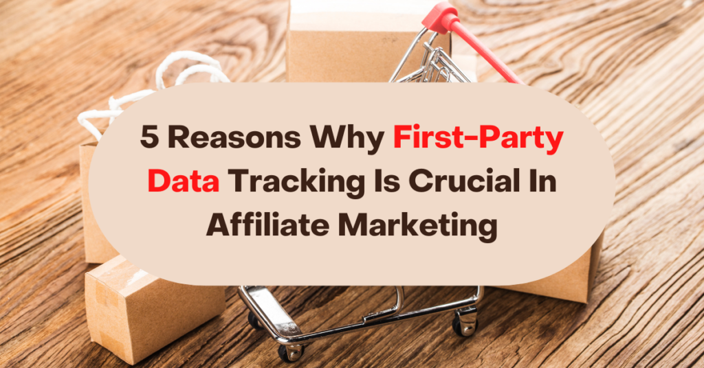 5 Reasons Why First-Party Data Tracking Is Crucial In Affiliate Marketing