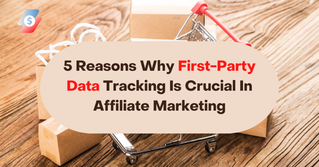 5 Reasons Why First-Party Data Tracking Is Crucial In Affiliate Marketing