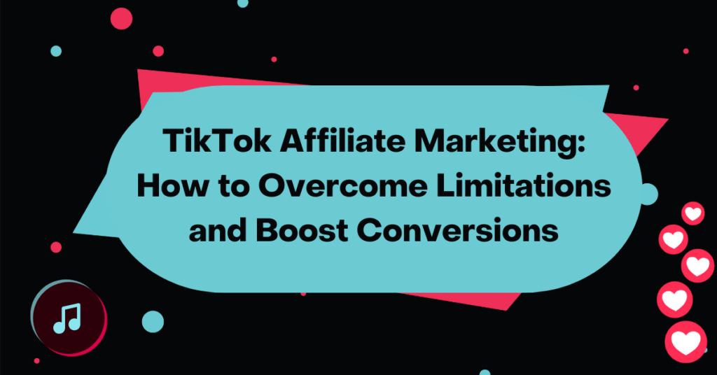 TikTok Affiliate Marketing: How to Overcome Limitations and Boost Conversions