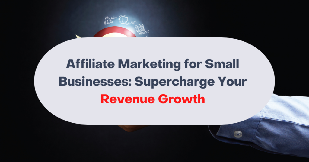 Affiliate Marketing for Small Businesses: Supercharge Your Revenue Growth