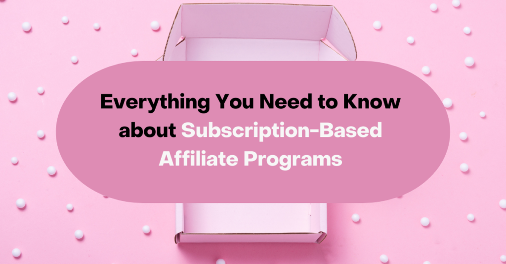 Everything You Need to Know about Subscription-Based Affiliate Programs