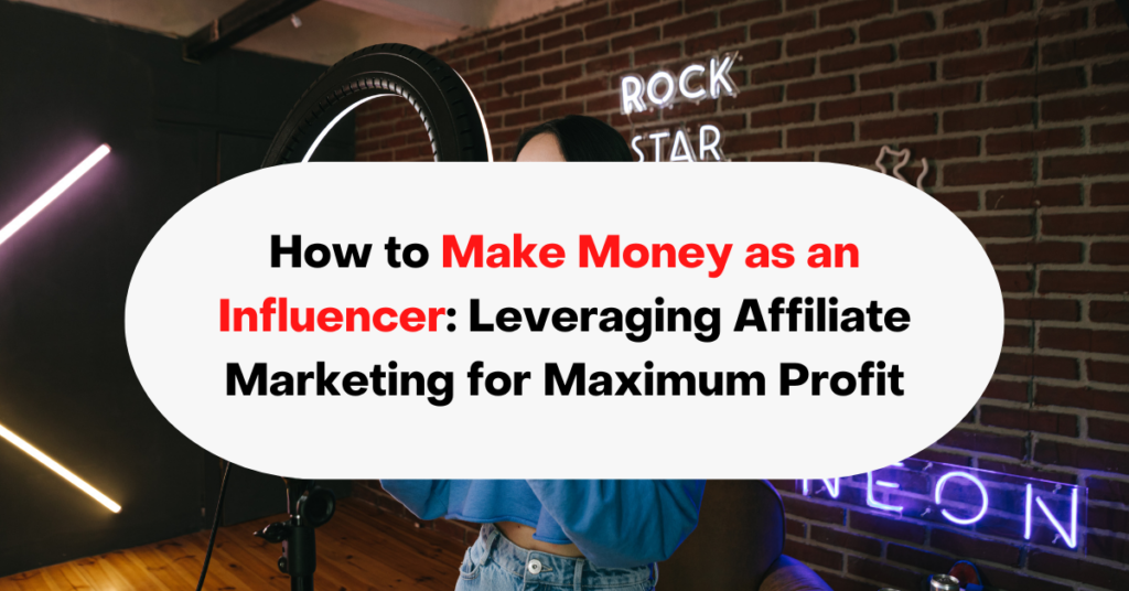 How to Make Money as an Influencer Leveraging Affiliate Marketing for Maximum Profit