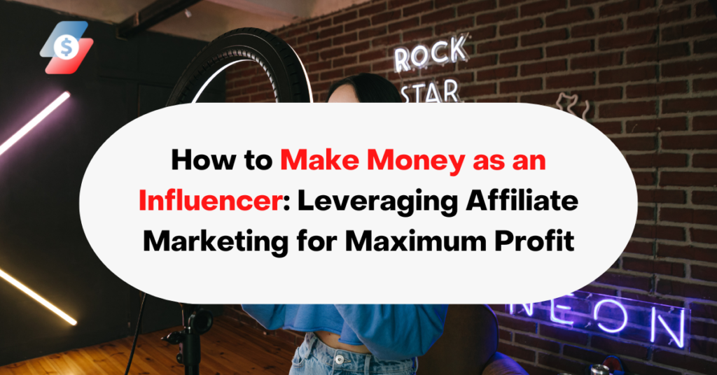 How to Make Money as an Influencer Leveraging Affiliate Marketing for Maximum Profit