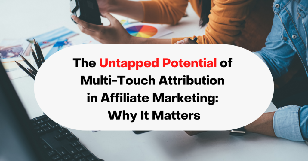 The Untapped Potential of Multi-Touch Attribution in Affiliate Marketing Why It Matters