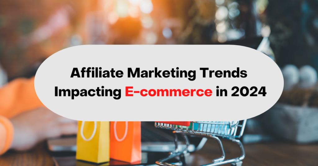 Affiliate Marketing Trends Impacting E-commerce in 2024