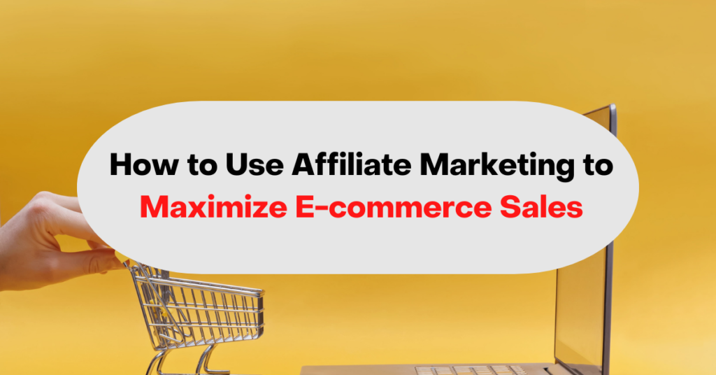 How to Use Affiliate Marketing to Maximize E-commerce Sales