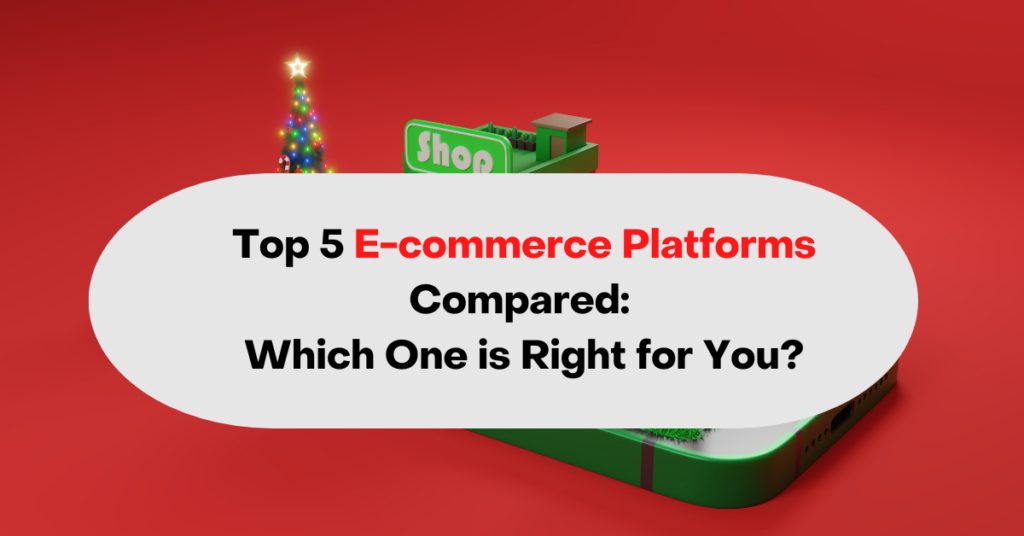 Top 5 E-commerce Platforms Compared: Which One is Right for You?
