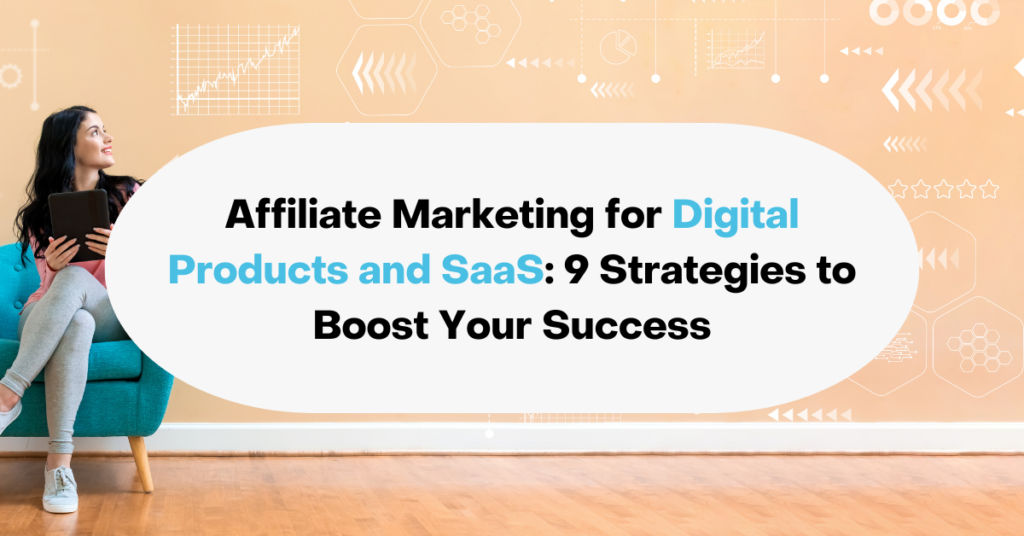 Affiliate Marketing for Digital Products and SaaS: 9 Strategies to Boost Your Success