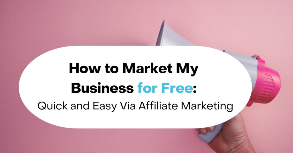 How to Market My Business for Free: Quick and Easy Via Affiliate Marketing