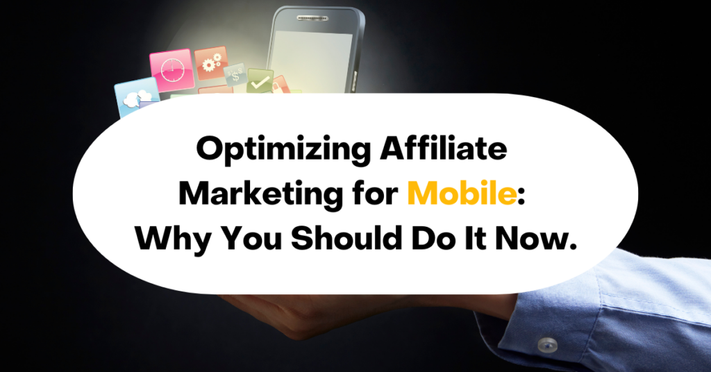 Optimizing Affiliate Marketing for Mobile Why You Should Do It Now.