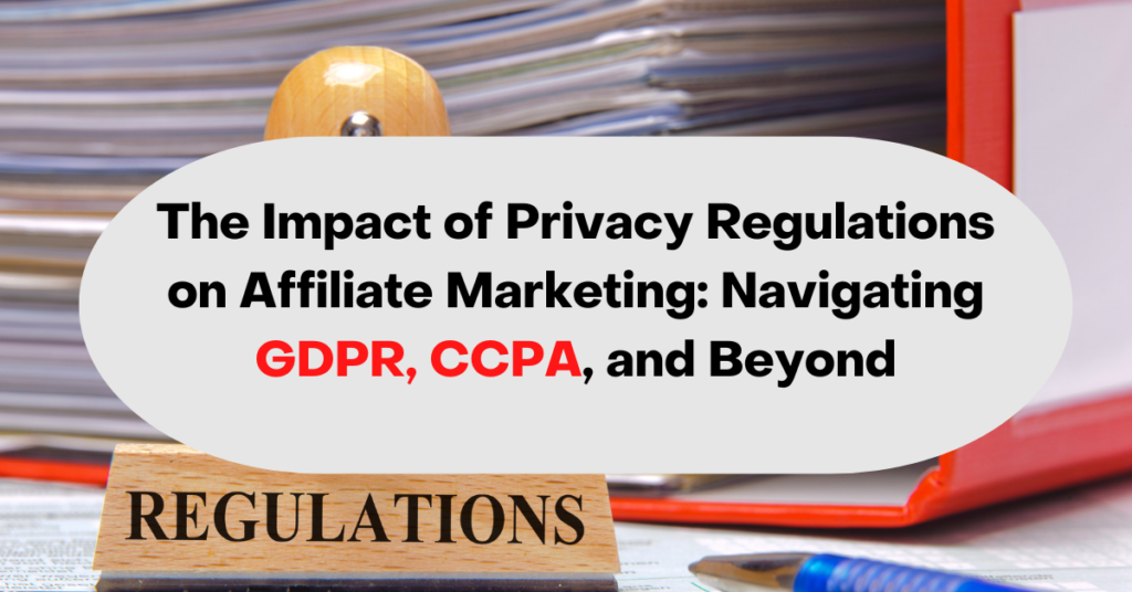 The Impact of Privacy Regulations on Affiliate Marketing Navigating GDPR, CCPA, and Beyond