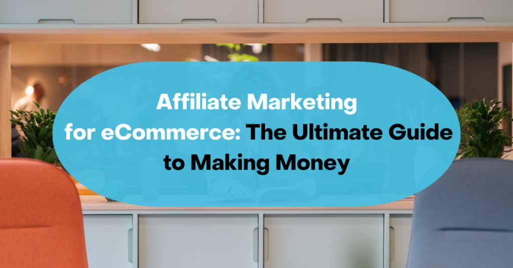 Affiliate Marketing for eCommerce: The Ultimate Guide to Making Money