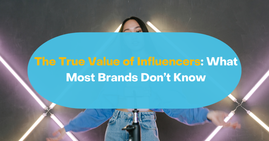 The True Value of Influencers: What Most Brands Don’t Know